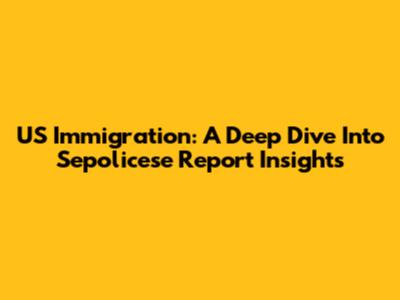US Immigration: A Deep Dive Into Sepolicese Report Insights