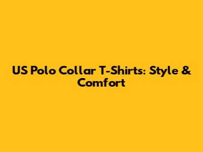 US Polo Collar T-Shirts: Style & Comfort