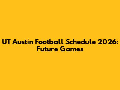 UT Austin Football Schedule 2026: Future Games
