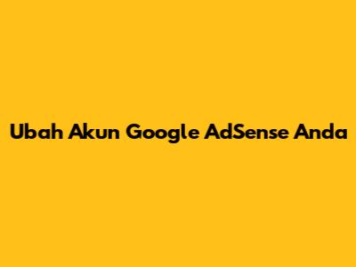 Ubah Akun Google AdSense Anda
