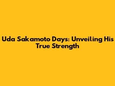 Uda Sakamoto Days: Unveiling His True Strength