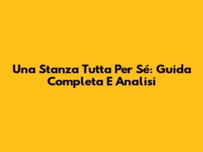 Una Stanza Tutta Per Sé: Guida Completa E Analisi
