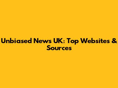 Unbiased News UK: Top Websites & Sources