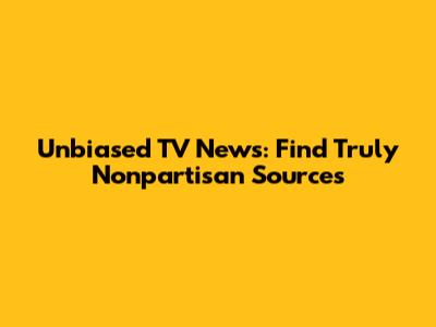 Unbiased TV News: Find Truly Nonpartisan Sources