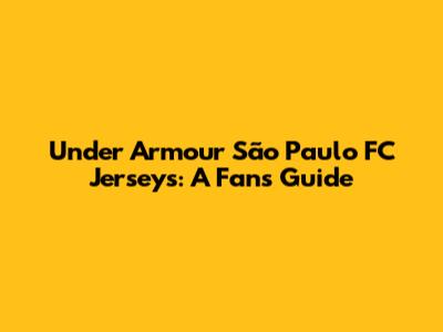 Under Armour São Paulo FC Jerseys: A Fan's Guide