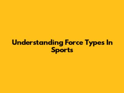 Understanding Force Types In Sports