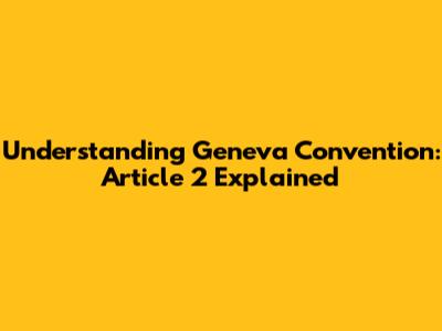 Understanding Geneva Convention: Article 2 Explained
