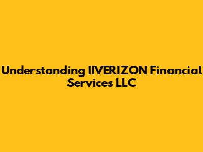 Understanding IIVERIZON Financial Services LLC