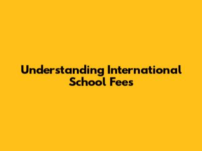 Understanding International School Fees