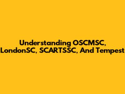 Understanding OSCMSC, LondonSC, SCARTSSC, And Tempest
