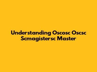 Understanding Oscosc Oscsc Scmagistersc Master