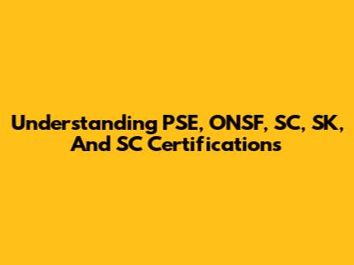 Understanding PSE, ONSF, SC, SK, And SC Certifications