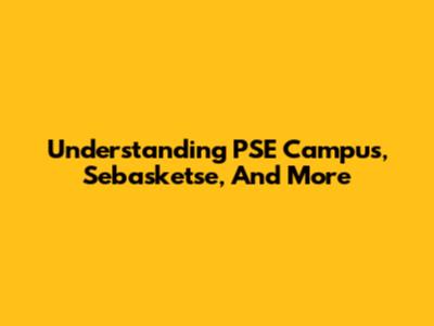 Understanding PSE Campus, Sebasketse, And More