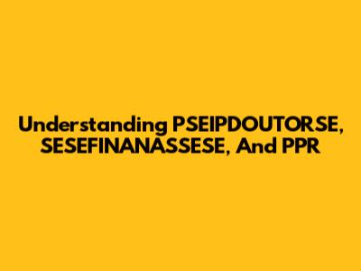 Understanding PSEIPDOUTORSE, SESEFINANASSESE, And PPR