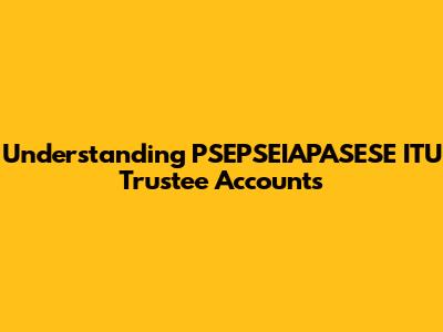 Understanding PSEPSEIAPASESE ITU Trustee Accounts