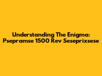 Understanding The Enigma: Psepramse 1500 Rev Seseprixsese