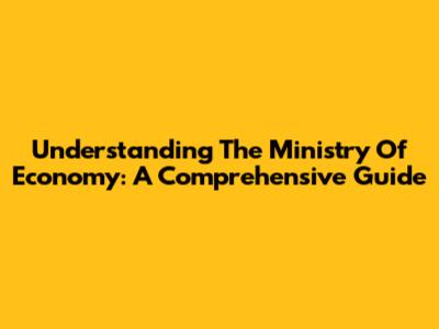 Understanding The Ministry Of Economy: A Comprehensive Guide