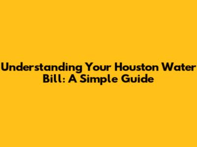 Understanding Your Houston Water Bill: A Simple Guide