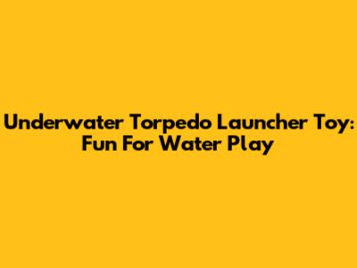 Underwater Torpedo Launcher Toy: Fun For Water Play