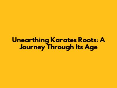 Unearthing Karate's Roots: A Journey Through Its Age