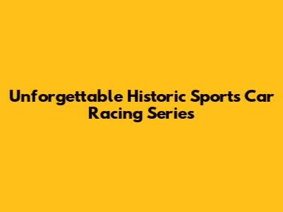 Unforgettable Historic Sports Car Racing Series