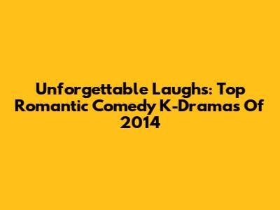 Unforgettable Laughs: Top Romantic Comedy K-Dramas Of 2014