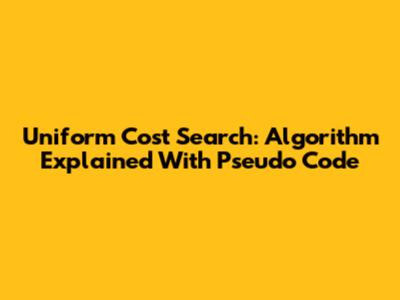 Uniform Cost Search: Algorithm Explained With Pseudo Code