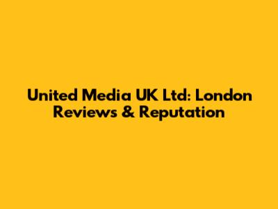 United Media UK Ltd: London Reviews & Reputation