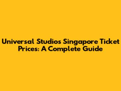 Universal Studios Singapore Ticket Prices: A Complete Guide