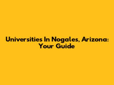 Universities In Nogales, Arizona: Your Guide