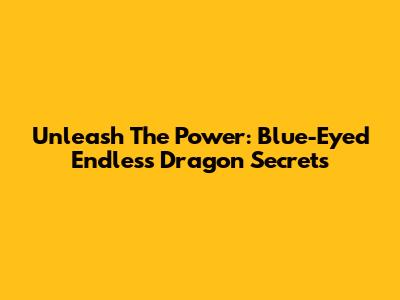 Unleash The Power: Blue-Eyed Endless Dragon Secrets