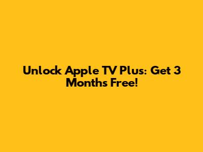 Unlock Apple TV Plus: Get 3 Months Free!