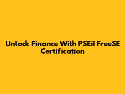 Unlock Finance With PSEiI FreeSE Certification