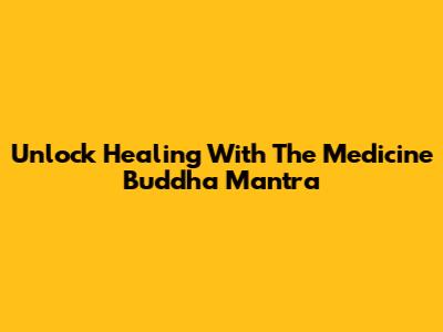 Unlock Healing With The Medicine Buddha Mantra