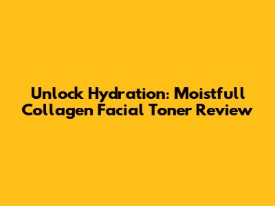 Unlock Hydration: Moistfull Collagen Facial Toner Review