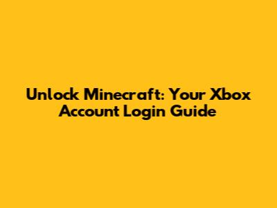 Unlock Minecraft: Your Xbox Account Login Guide