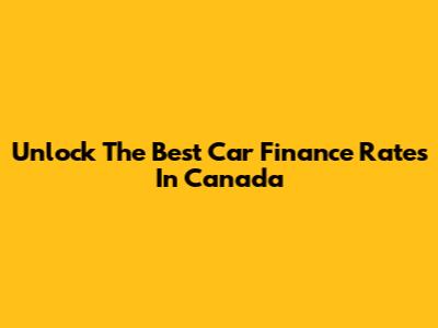 Unlock The Best Car Finance Rates In Canada