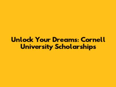Unlock Your Dreams: Cornell University Scholarships