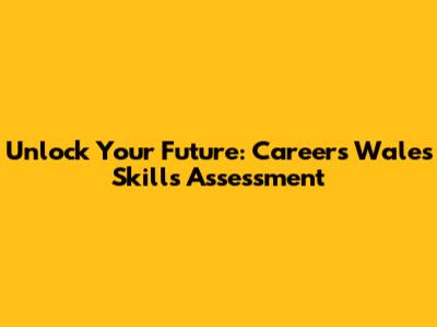Unlock Your Future: Careers Wales Skills Assessment
