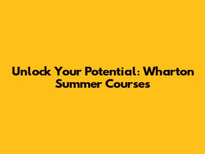 Unlock Your Potential: Wharton Summer Courses