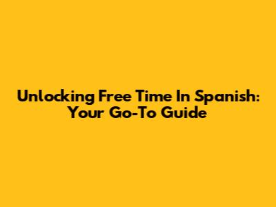 Unlocking 'Free Time' In Spanish: Your Go-To Guide