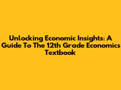 Unlocking Economic Insights: A Guide To The 12th Grade Economics Textbook