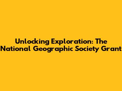Unlocking Exploration: The National Geographic Society Grant