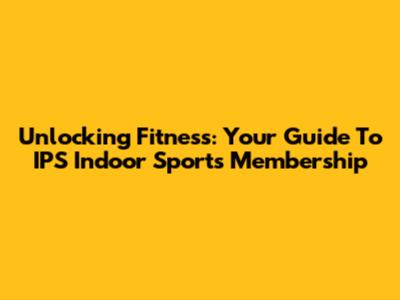 Unlocking Fitness: Your Guide To IPS Indoor Sports Membership