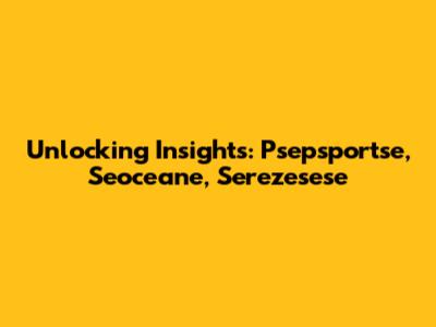Unlocking Insights: Psepsportse, Seoceane, Serezesese