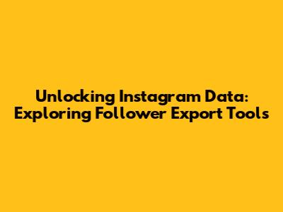 Unlocking Instagram Data: Exploring Follower Export Tools
