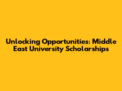 Unlocking Opportunities: Middle East University Scholarships