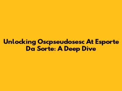 Unlocking Oscpseudosesc At Esporte Da Sorte: A Deep Dive