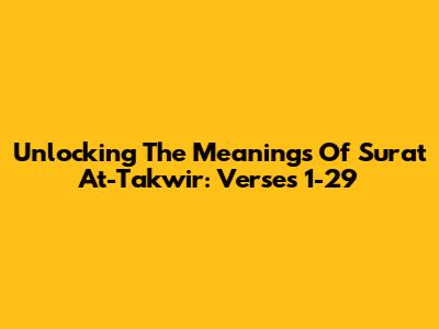 Unlocking The Meanings Of Surat At-Takwir: Verses 1-29