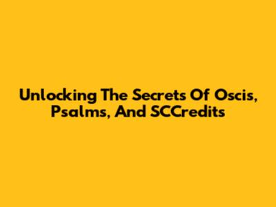 Unlocking The Secrets Of Oscis, Psalms, And SCCredits